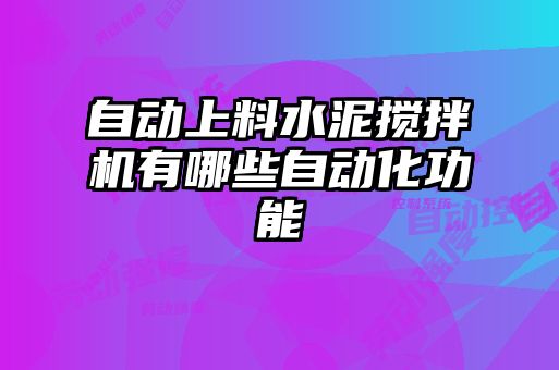 自動(dòng)上料水泥攪拌機有哪些自動(dòng)化功能