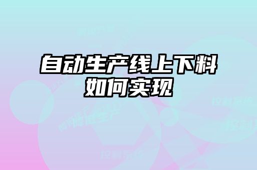 自動(dòng)生產(chǎn)線(xiàn)上下料如何實(shí)現