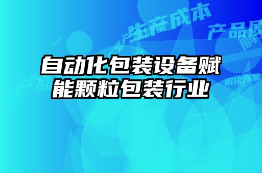 自動(dòng)化包裝設備賦能顆粒包裝行業(yè)