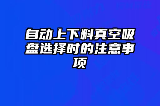 自動(dòng)上下料真空吸盤(pán)選擇時(shí)的注意事項