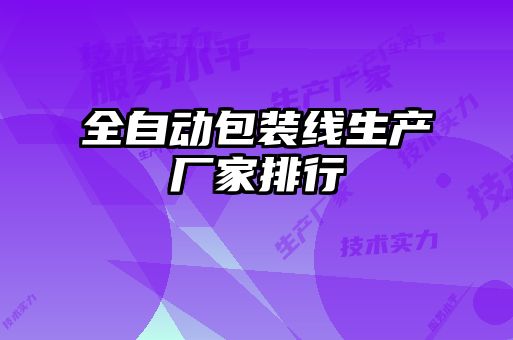 全自動(dòng)包裝線(xiàn)生產(chǎn)廠(chǎng)家排行