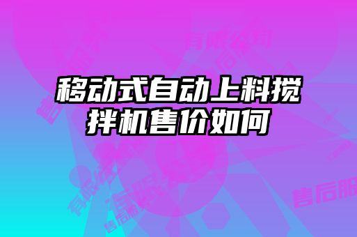 移動(dòng)式自動(dòng)上料攪拌機售價(jià)如何