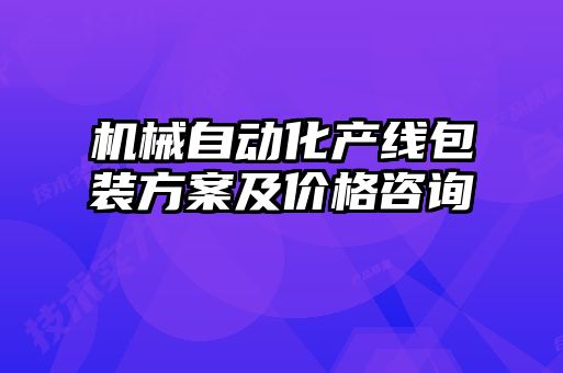 機械自動(dòng)化產(chǎn)線(xiàn)包裝方案及價(jià)格咨詢(xún)