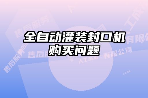全自動(dòng)灌裝封口機購買(mǎi)問(wèn)題