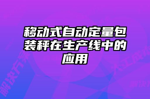 移動(dòng)式自動(dòng)定量包裝秤在生產(chǎn)線(xiàn)中的應用