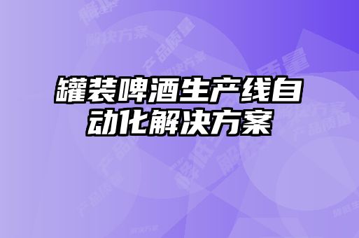 罐裝啤酒生產(chǎn)線(xiàn)自動(dòng)化解決方案