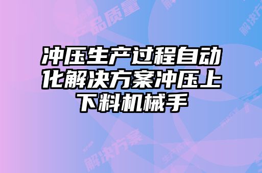 沖壓生產(chǎn)過(guò)程自動(dòng)化解決方案沖壓上下料機械手