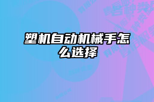 塑機自動(dòng)機械手怎么選擇