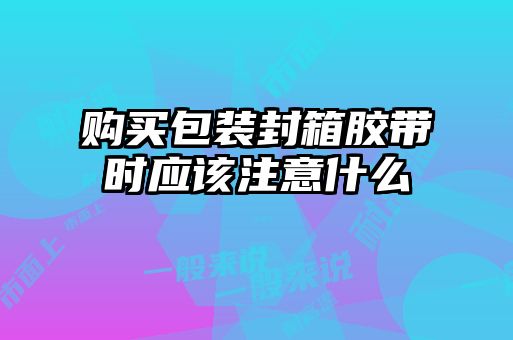 購買(mǎi)包裝封箱膠帶時(shí)應該注意什么