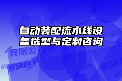 自動(dòng)裝配流水線(xiàn)設備選型與定制咨詢(xún)