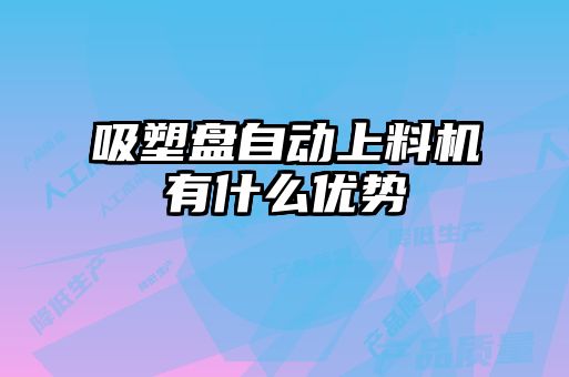 吸塑盤(pán)自動(dòng)上料機有什么優(yōu)勢