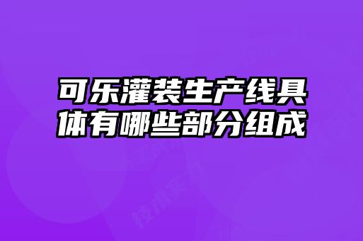 可樂(lè )灌裝生產(chǎn)線(xiàn)具體有哪些部分組成