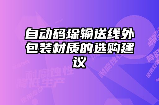 自動(dòng)碼垛輸送線(xiàn)外包裝材質(zhì)的選購建議