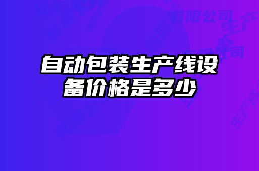 自動(dòng)包裝生產(chǎn)線(xiàn)設備價(jià)格是多少