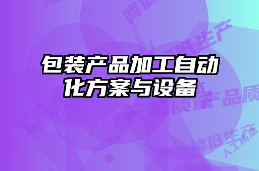 包裝產(chǎn)品加工自動(dòng)化方案與設備