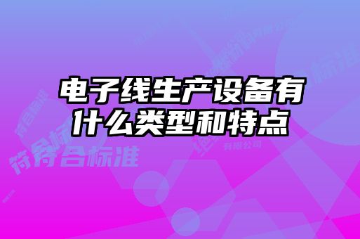 電子線(xiàn)生產(chǎn)設備有什么類(lèi)型和特點(diǎn)