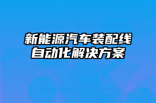 新能源汽車(chē)裝配線(xiàn)自動(dòng)化解決方案
