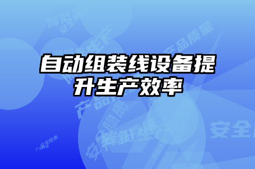 自動(dòng)組裝線(xiàn)設備提升生產(chǎn)效率