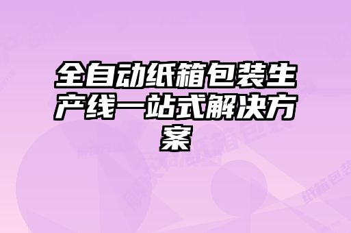 全自動(dòng)紙箱包裝生產(chǎn)線(xiàn)一站式解決方案