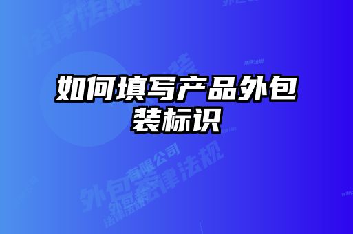 如何填寫(xiě)產(chǎn)品外包裝標識