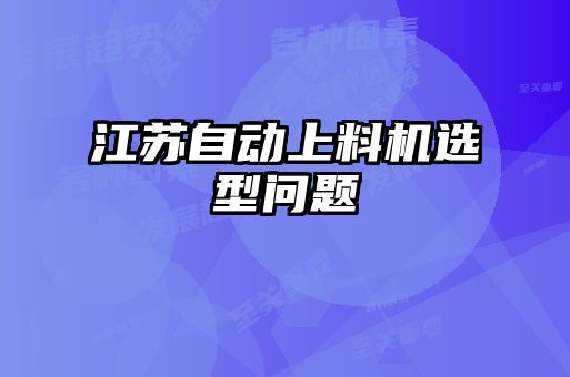 江蘇自動(dòng)上料機選型問(wèn)題