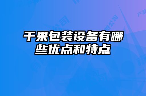 干果包裝設備有哪些優(yōu)點(diǎn)和特點(diǎn)