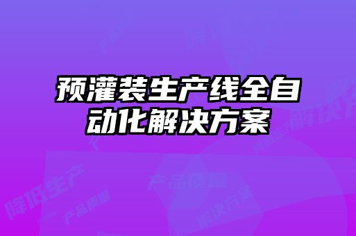預灌裝生產(chǎn)線(xiàn)全自動(dòng)化解決方案