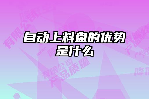 自動(dòng)上料盤(pán)的優(yōu)勢是什么