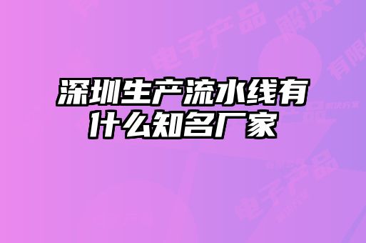 深圳生產(chǎn)流水線(xiàn)有什么知名廠(chǎng)家