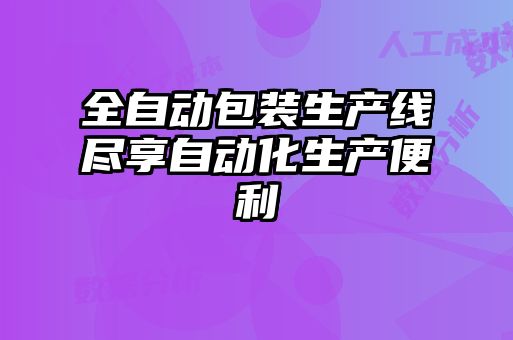 全自動(dòng)包裝生產(chǎn)線(xiàn)盡享自動(dòng)化生產(chǎn)便利