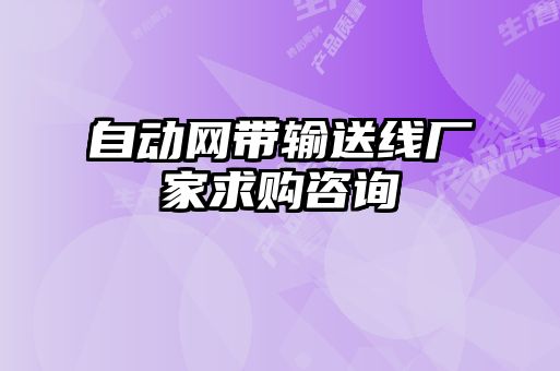 自動(dòng)網(wǎng)帶輸送線(xiàn)廠(chǎng)家求購咨詢(xún)