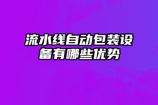 流水線(xiàn)自動(dòng)包裝設備有哪些優(yōu)勢