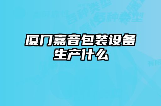 廈門(mén)嘉音包裝設備生產(chǎn)什么