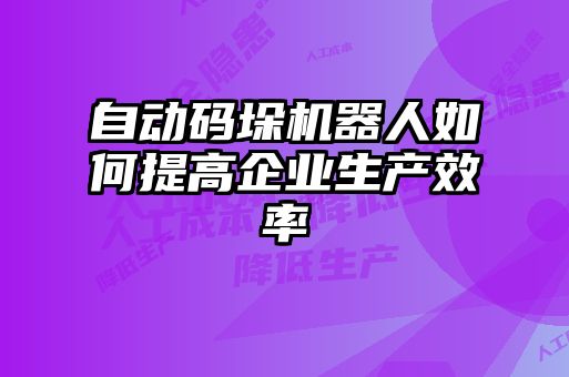 自動(dòng)碼垛機器人如何提高企業(yè)生產(chǎn)效率