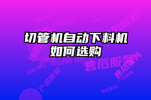 切管機自動(dòng)下料機如何選購