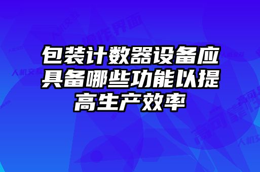 包裝計數器設備應具備哪些功能以提高生產(chǎn)效率