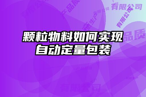 顆粒物料如何實(shí)現自動(dòng)定量包裝