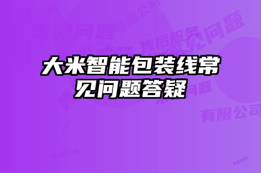 大米智能包裝線(xiàn)常見(jiàn)問(wèn)題答疑