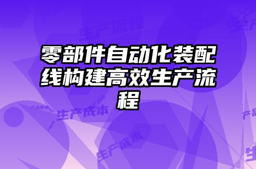零部件自動(dòng)化裝配線(xiàn)構建高效生產(chǎn)流程
