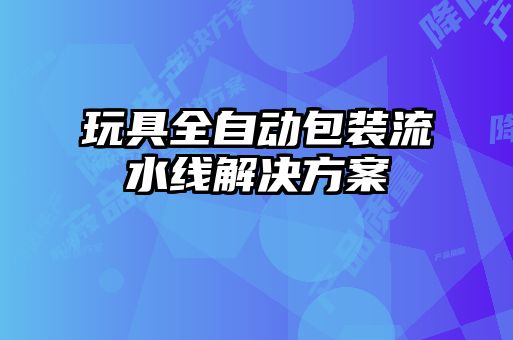 玩具全自動(dòng)包裝流水線(xiàn)解決方案