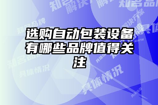 選購自動(dòng)包裝設備有哪些品牌值得關(guān)注