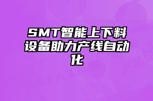 SMT智能上下料設備助力產(chǎn)線(xiàn)自動(dòng)化