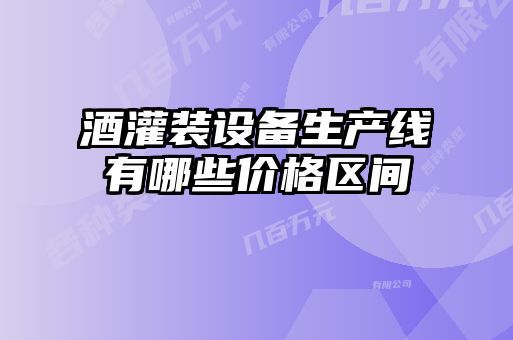 酒灌裝設備生產(chǎn)線(xiàn)有哪些價(jià)格區間