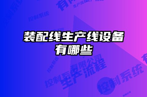 裝配線(xiàn)生產(chǎn)線(xiàn)設備有哪些