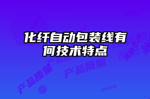 化纖自動(dòng)包裝線(xiàn)有何技術(shù)特點(diǎn)
