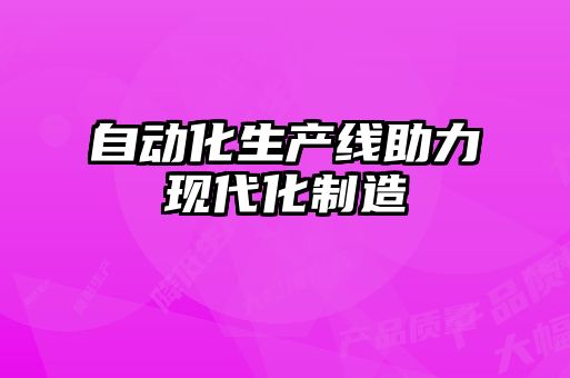 自動(dòng)化生產(chǎn)線(xiàn)助力現代化制造