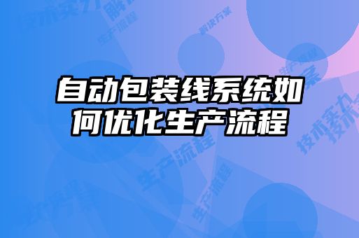 自動(dòng)包裝線(xiàn)系統如何優(yōu)化生產(chǎn)流程