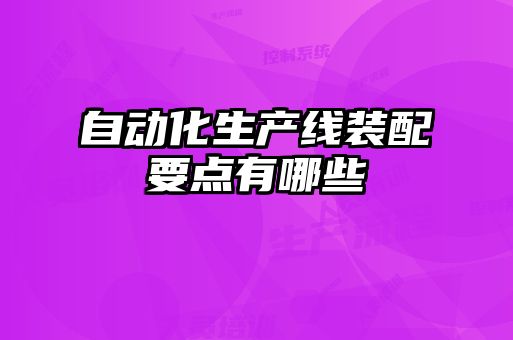 自動(dòng)化生產(chǎn)線(xiàn)裝配要點(diǎn)有哪些