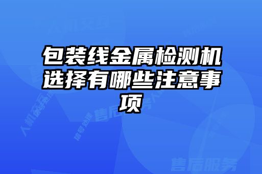 包裝線(xiàn)金屬檢測機選擇有哪些注意事項