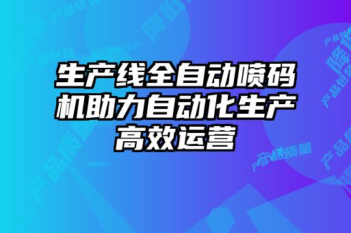 生產(chǎn)線(xiàn)全自動(dòng)噴碼機助力自動(dòng)化生產(chǎn)高效運營(yíng)